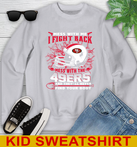NFL Football San Francisco 49ers Mess With Me I Fight Back Mess With My Team And They'll Never Find Your Body Shirt Youth Sweatshirt 3