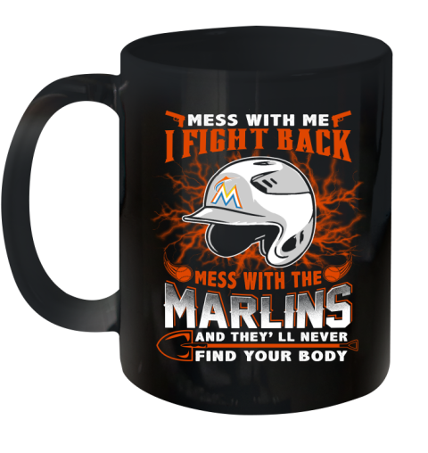 MLB Baseball Miami Marlins Mess With Me I Fight Back Mess With My Team And They'll Never Find Your Body Shirt Ceramic Mug 11oz