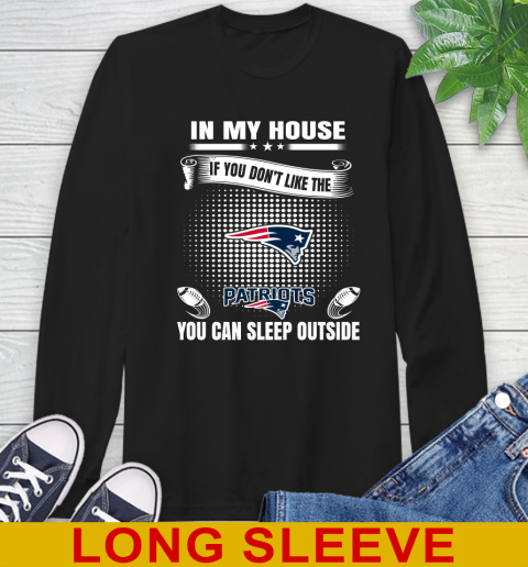 New England Patriots NFL Football In My House If You Don't Like The  Patriots You Can Sleep Outside Shirt Long Sleeve T-Shirt