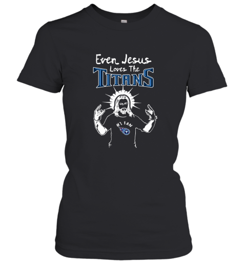 Even Jesus Loves The Titans #1 Fan Tennessee Titans Women's T-Shirt
