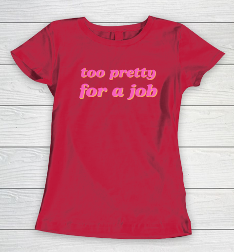 Too Pretty For A Job Women's T-Shirt 6