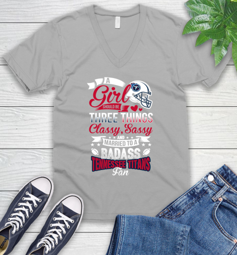 Tennessee Titans NFL Football A Girl Should Be Three Things Classy Sassy And A Be Badass Fan V-Neck T-Shirt 3