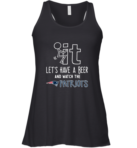 Fuck It Let's Have A Beer And Watch The New Englands Patriots Racerback Tank