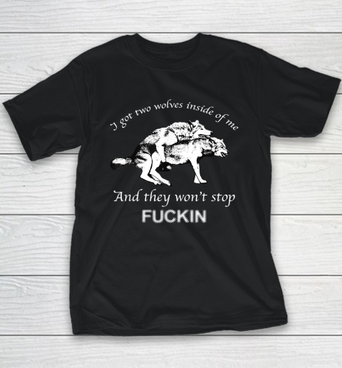 I Have Two Wolves Inside Of Me, And They Won't Stop Fucking Youth T-Shirt