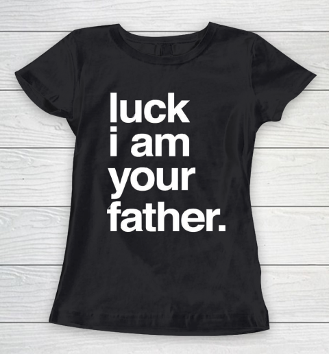Father's Day Funny Gift Ideas Apparel  Luck I am Your Father T Shirt Women's T-Shirt