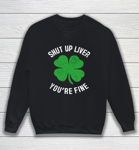 St Patrick s Day Beer Drinking Shut Up Liver You re Fine Sweatshirt