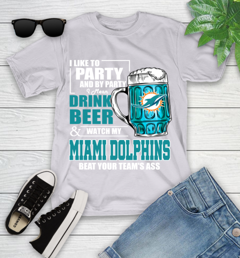 NFL I Like To Party And By Party I Mean Drink Beer and Watch My Miami Dolphins Beat Your Team's Ass Football Youth T-Shirt 4
