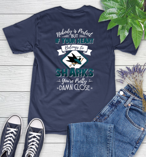 NHL Hockey San Jose Sharks Nobody Is Perfect But If Your Heart Belongs To Sharks You're Pretty Damn Close Shirt Women's T-Shirt 12