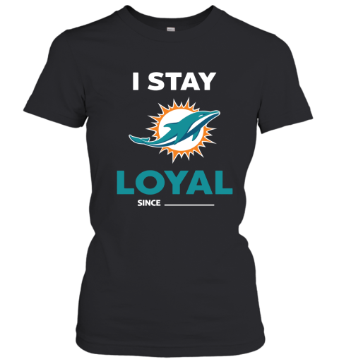Miami Dolphins I Stay Loyal Since Personalized Women's T-Shirt