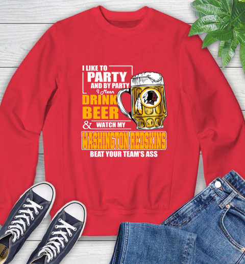 NFL I Like To Party And By Party I Mean Drink Beer and Watch My Washington Redskins Beat Your Team's Ass Football Sweatshirt 10