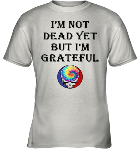 I'M Not Dead Yet But I'M Grateful Youth T-Shirt