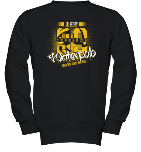 I Got 99 Problems Waterpolo Solves All Of'em Youth Sweatshirt