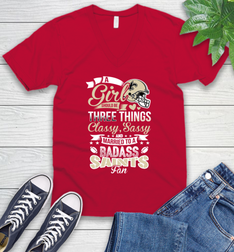 New Orleans Saints NFL Football A Girl Should Be Three Things Classy Sassy And A Be Badass Fan V-Neck T-Shirt 6