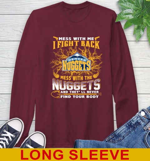 NBA Basketball Denver Nuggets Mess With Me I Fight Back Mess With My Team And They'll Never Find Your Body Shirt Long Sleeve T-Shirt 7