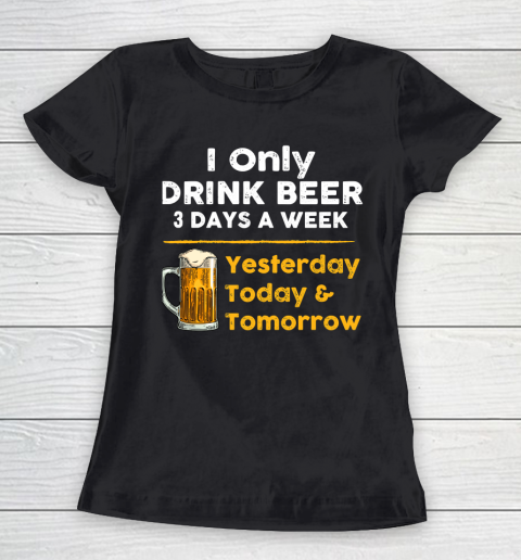 Beer Lover Funny Shirt I Only Drink Beer 3 Days A Week Women's T-Shirt