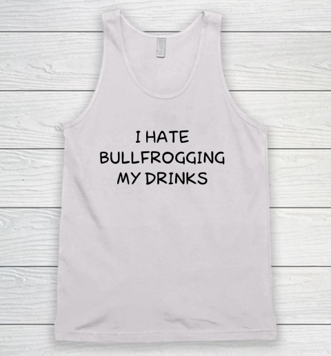 White Lie Shirt I Hate Bullfrogging My Drinks Funny Tank Top