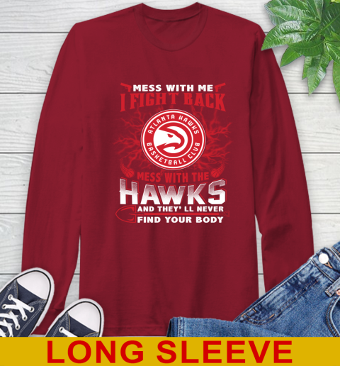 NBA Basketball NBA Basketball Atlanta Hawks Mess With Me I Fight Back Mess With My Team And They'll Never Find Your Body Shirt Long Sleeve T-Shirt 9