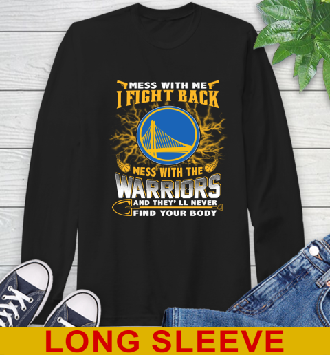 NBA Basketball Golden State Warriors Mess With Me I Fight Back Mess With My Team And They ll Never Find Your Body Shirt Long Sleeve T Shirt