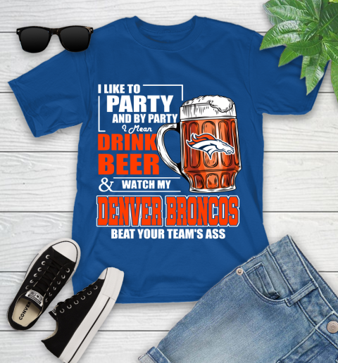 NFL I Like To Party And By Party I Mean Drink Beer and Watch My Denver Broncos Beat Your Team's Ass Football Youth T-Shirt 12