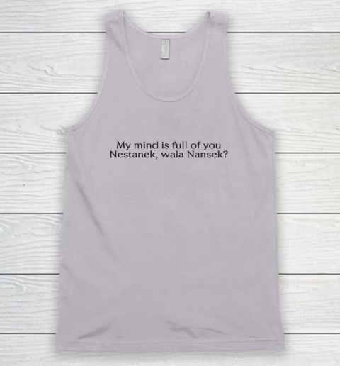 My Mind Is Full Of You Nestanek Wala Nansek Tank Top 2