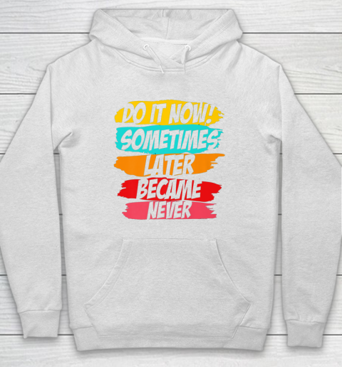 Do It Now Sometimes Later Became Never Hoodie