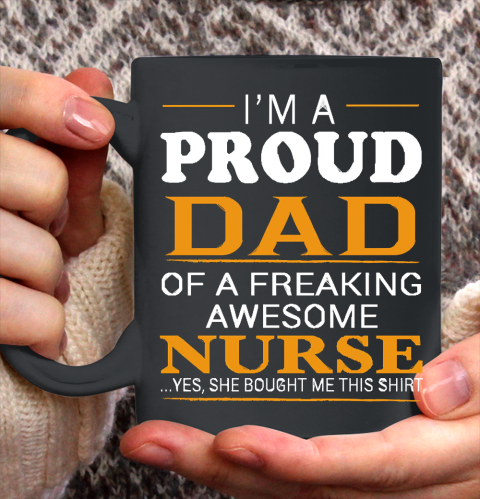 Father's Day Funny Gift Ideas Apparel  Proud Dad of Freaking Awesome NURSE She bought me this T Shi Ceramic Mug 11oz