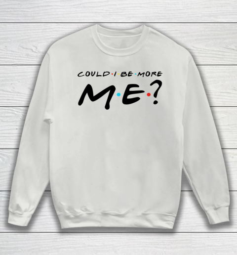 Matthew Perry t shirt Could I Be More Me Funny Sweatshirt 3