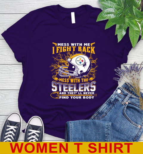 NFL Football Pittsburgh Steelers Mess With Me I Fight Back Mess With My Team And They'll Never Find Your Body Shirt Women's T-Shirt 4