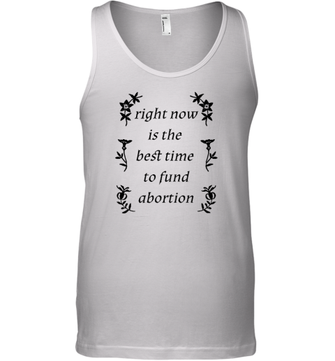 Right Now Is The Best Time To Fund Abortion Tank Top - Topshirtpro