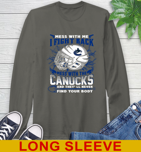Vancouver Canucks Mess With Me I Fight Back Mess With My Team And They'll Never Find Your Body Shirt Long Sleeve T-Shirt 10