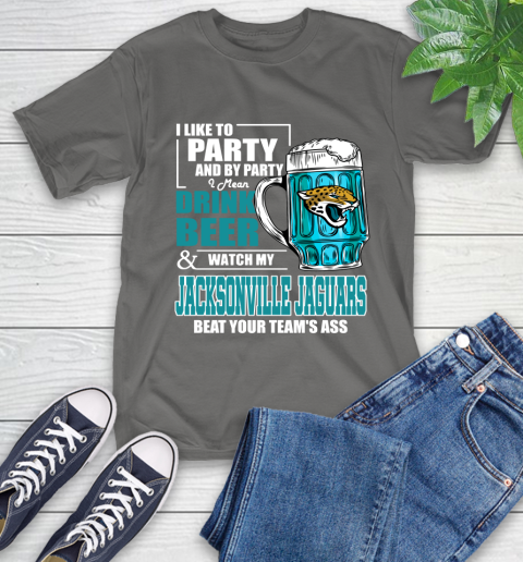 NFL I Like To Party And By Party I Mean Drink Beer and Watch My Jacksonville Jaguars Beat Your Team's Ass Football T-Shirt 10
