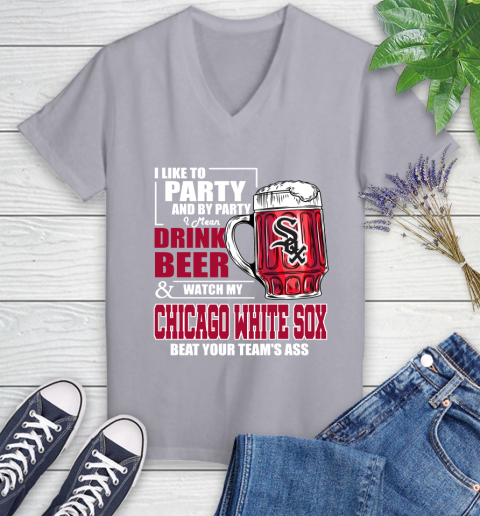 MLB I Like To Party And By Party I Mean Drink Beer And Watch My Chicago White Sox Beat Your Team's Ass Baseball Women's V-Neck T-Shirt 4