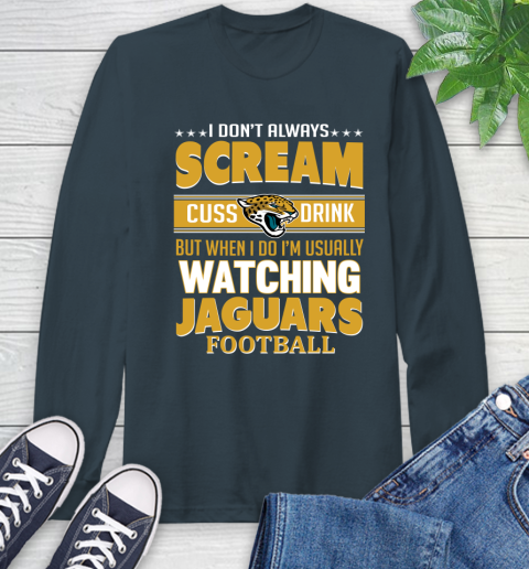 Jacksonville Jaguars NFL Football I Scream Cuss Drink When I'm Watching My Team Long Sleeve T-Shirt 9