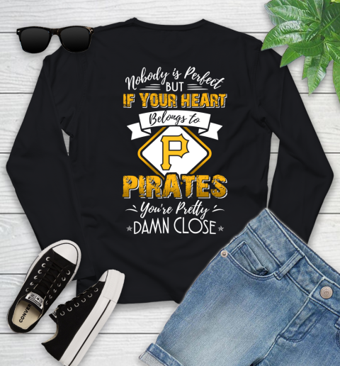 MLB Baseball Pittsburgh Pirates Nobody Is Perfect But If Your Heart Belongs To Pirates You're Pretty Damn Close Shirt Youth Long Sleeve