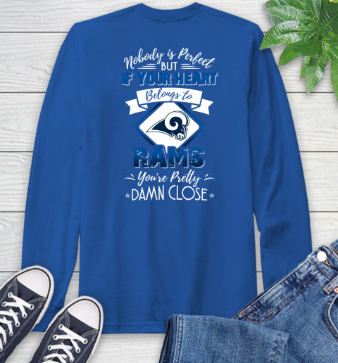NFL Football Los Angeles Rams Nobody Is Perfect But If Your Heart Belongs To Rams You're Pretty Damn Close Shirt Long Sleeve T-Shirt 11