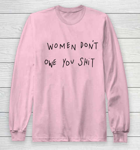 Women Don't Owe You Shit Shirt Feminist Womens Gift Long Sleeve T-Shirt 6