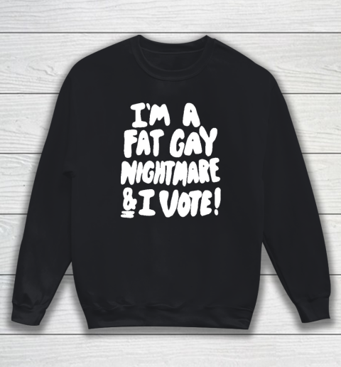 I'm A Fat Gay Nightmare And I Vote Sweatshirt