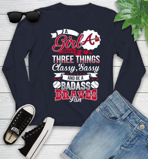 Atlanta Braves MLB Baseball A Girl Should Be Three Things Classy Sassy And A Be Badass Fan Youth Long Sleeve 2