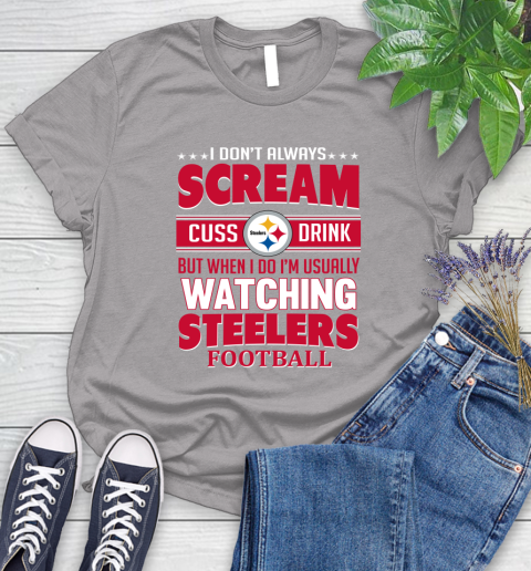 Pittsburgh Steelers NFL Football I Scream Cuss Drink When I'm Watching My Team Women's T-Shirt 5