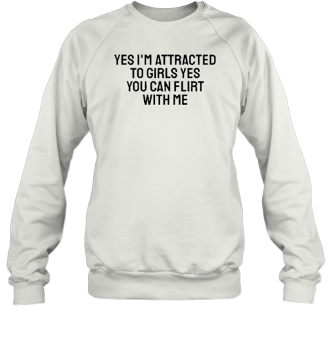 Yes I'm Attracted To Girls Yes You Can Flirt With Me Sweatshirt