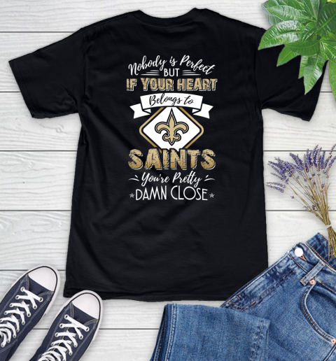 NFL Football New Orleans Saints Nobody Is Perfect But If Your Heart Belongs To Saints You're Pretty Damn Close Shirt Women's V-Neck T-Shirt