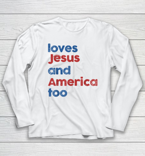 Loves Jesus And America Too God Christian 4th of July Long Sleeve T-Shirt