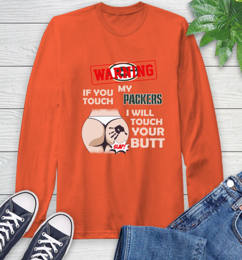 Green Bay Packers NFL Football Warning If You Touch My Team I Will Touch My Butt Long Sleeve T-Shirt 4
