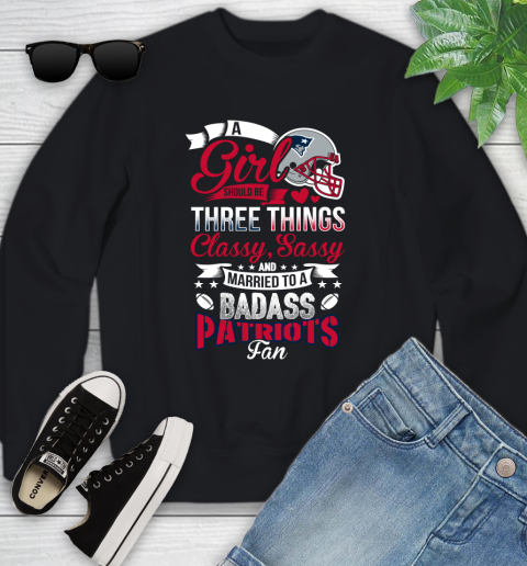 New England Patriots NFL Football A Girl Should Be Three Things Classy Sassy And A Be Badass Fan Youth Sweatshirt