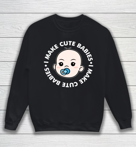 Father's Day Funny Gift Ideas Apparel  I Make Cute Babies Funny New Dad Father Sweatshirt