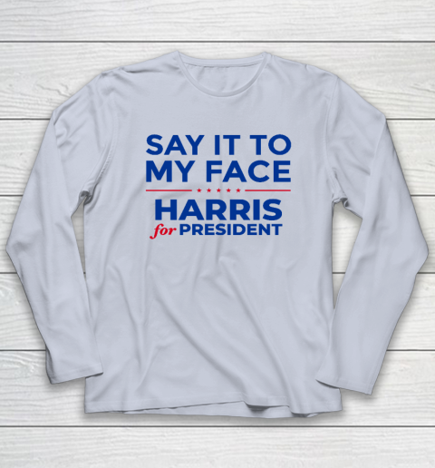 Say It To My Face Shirt Harris For President Long Sleeve T-Shirt 4