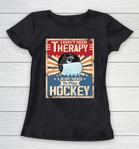 I Dont Need Therapy I Just Need To Play HOCKEY Women's T-Shirt