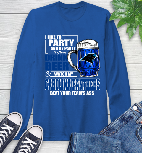 NFL I Like To Party And By Party I Mean Drink Beer and Watch My Carolina Panthers Beat Your Team's Ass Football Long Sleeve T-Shirt 10