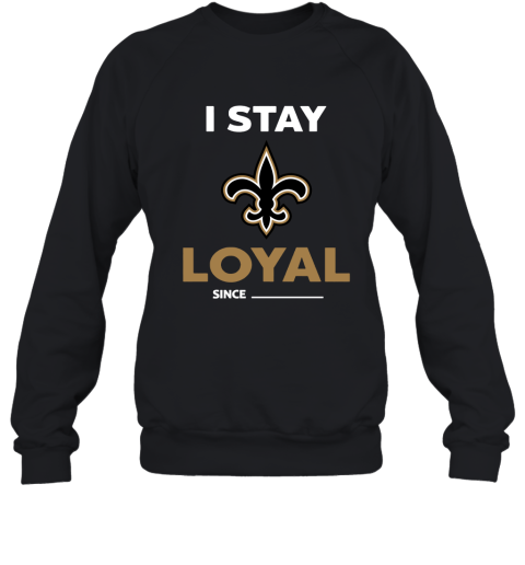 New Orleans Saints I Stay Loyal Since Personalized Sweatshirt