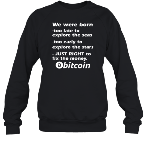 Bitcoin Magazine We Were Born Too Late To Explore The Seas Too Early To Explore The Stars Just Right To Fix The Money Bitcoin Sweatshirt